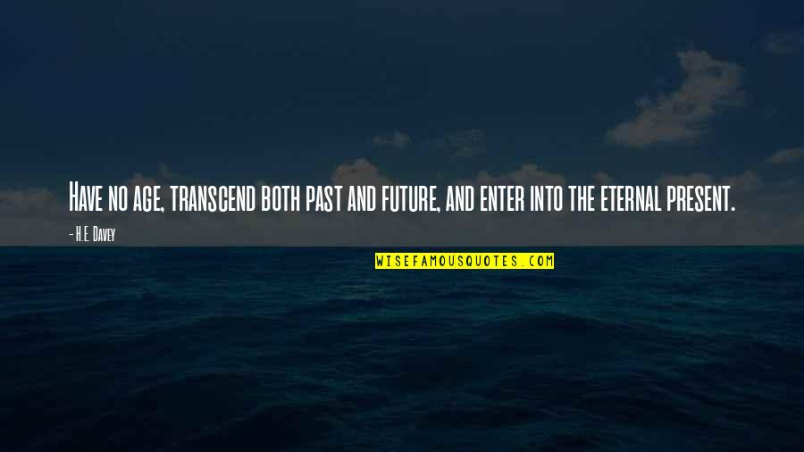 Meditation Practice Quotes By H.E. Davey: Have no age, transcend both past and future,