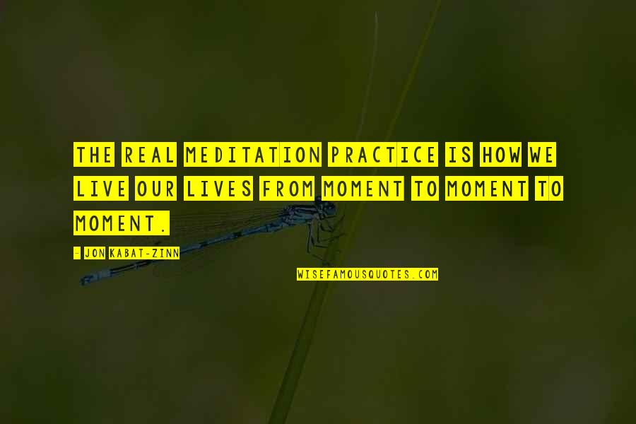 Meditation Practice Quotes By Jon Kabat-Zinn: The real meditation practice is how we live Meditation Practice Quotes By Jon Kabat-Zinn: The real meditation practice is how we live
