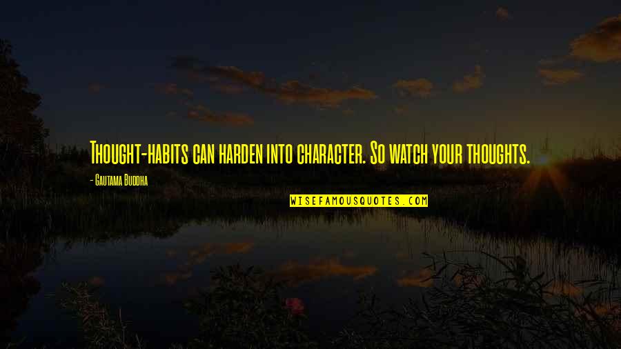 Meditation Quotes By Gautama Buddha: Thought-habits can harden into character. So watch your