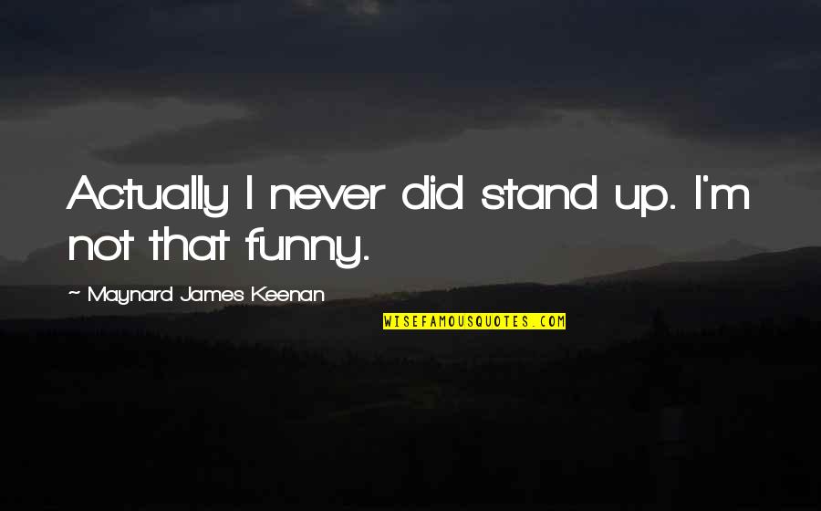 Meditation Recordings Quotes By Maynard James Keenan: Actually I never did stand up. I'm not Meditation Recordings Quotes By Maynard James Keenan: Actually I never did stand up. I'm not