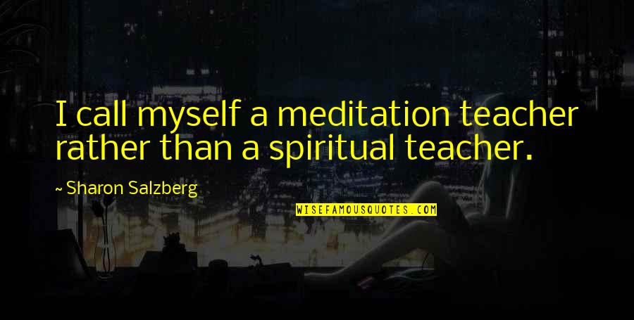 Meditation Teacher Quotes By Sharon Salzberg: I call myself a meditation teacher rather than