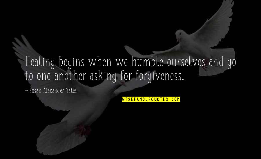 Meditation Teacher Quotes By Susan Alexander Yates: Healing begins when we humble ourselves and go