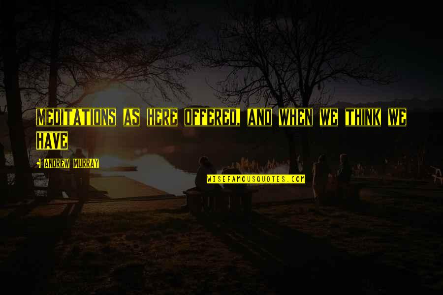 Meditations 8 Quotes By Andrew Murray: meditations as here offered, and when we think Meditations 8 Quotes By Andrew Murray: meditations as here offered, and when we think