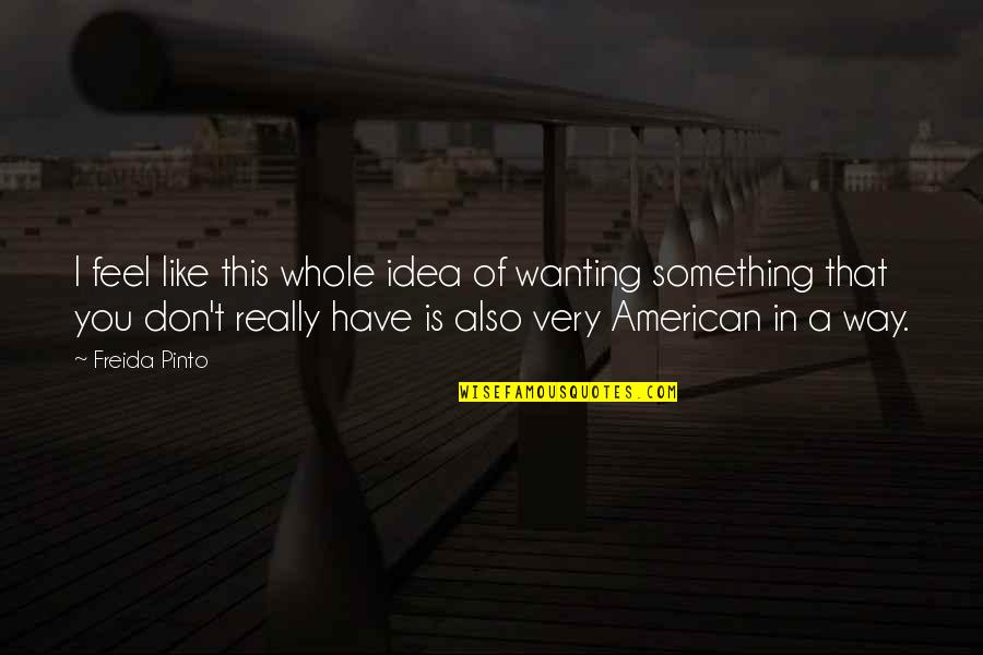 Meditations Quotes Quotes By Freida Pinto: I feel like this whole idea of wanting Meditations Quotes Quotes By Freida Pinto: I feel like this whole idea of wanting