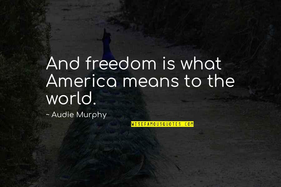 Meditatively Def Quotes By Audie Murphy: And freedom is what America means to the