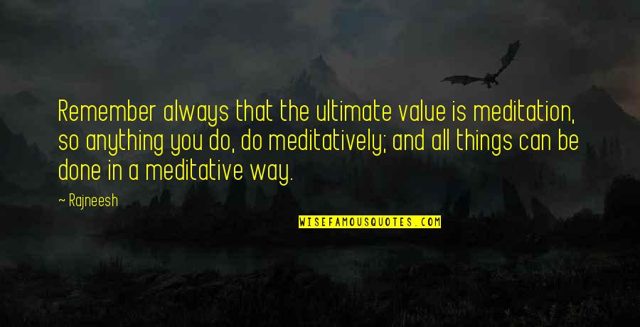 Meditatively Quotes By Rajneesh: Remember always that the ultimate value is meditation,
