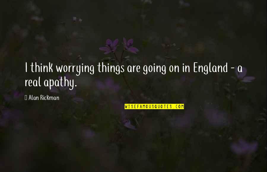 Mediter Quotes By Alan Rickman: I think worrying things are going on in