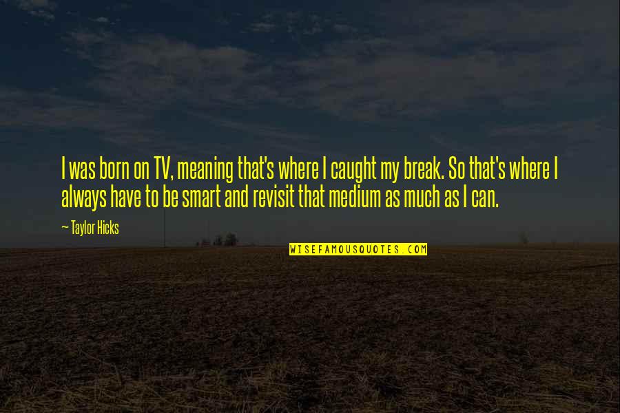 Mediterranean Basin Quotes By Taylor Hicks: I was born on TV, meaning that's where Mediterranean Basin Quotes By Taylor Hicks: I was born on TV, meaning that's where
