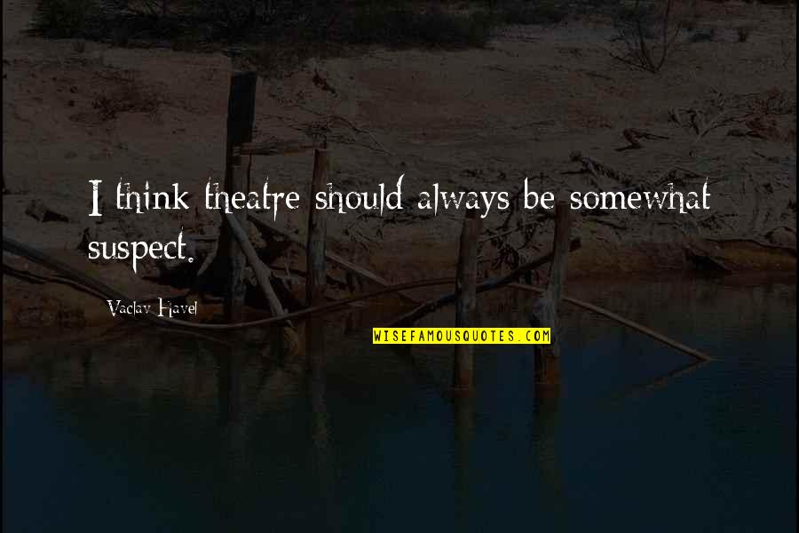 Meditourism Quotes By Vaclav Havel: I think theatre should always be somewhat suspect.