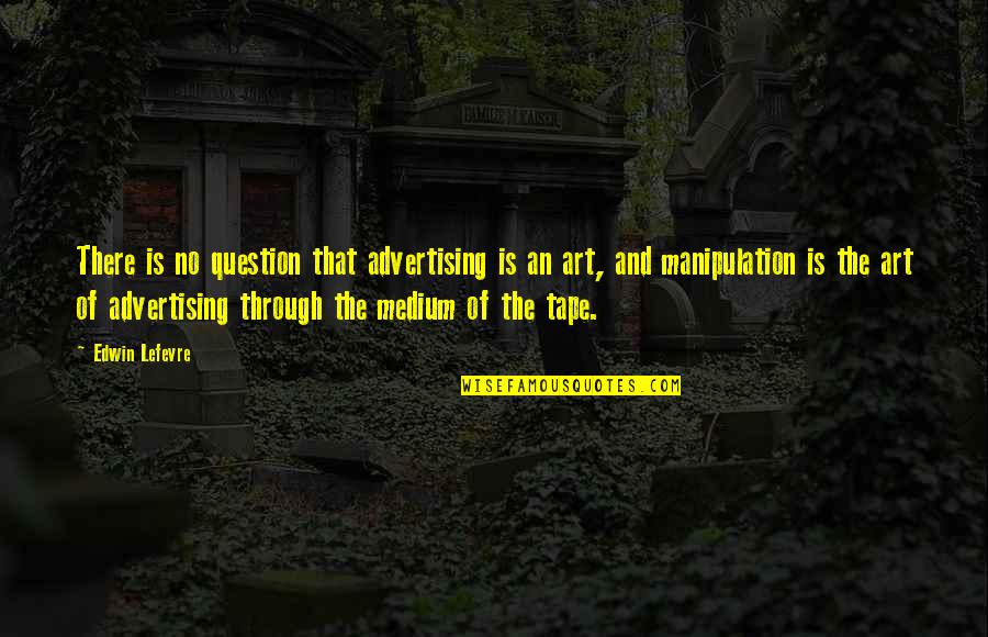Medium In Art Quotes By Edwin Lefevre: There is no question that advertising is an