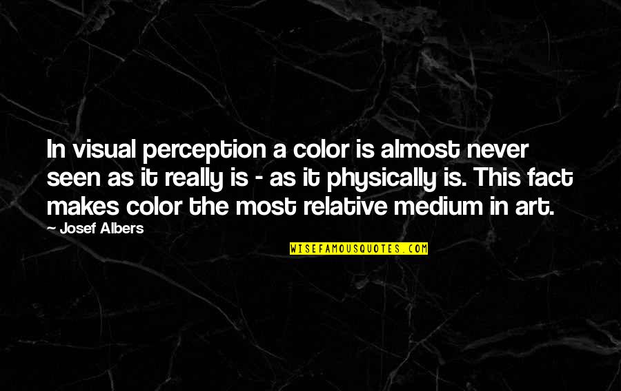Medium In Art Quotes By Josef Albers: In visual perception a color is almost never