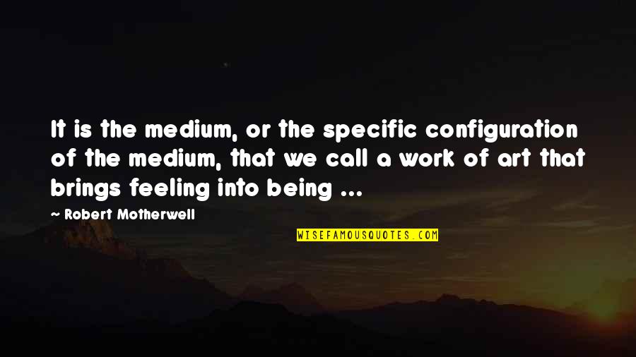 Medium In Art Quotes By Robert Motherwell: It is the medium, or the specific configuration
