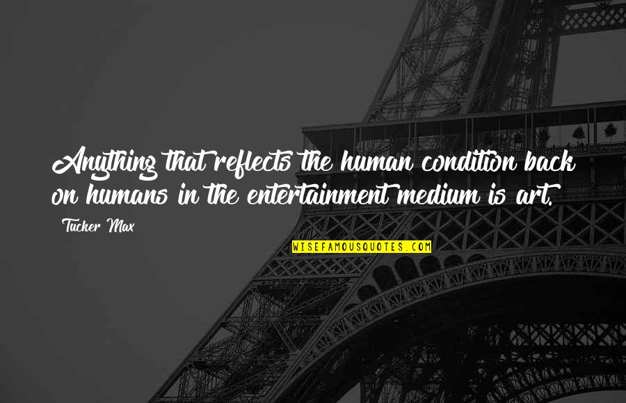 Medium In Art Quotes By Tucker Max: Anything that reflects the human condition back on