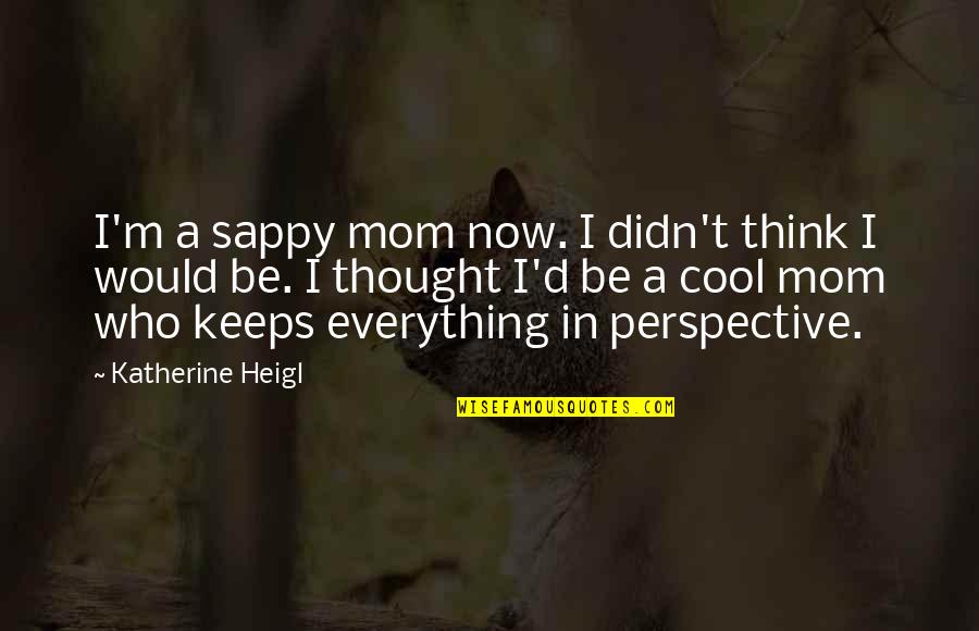 Medium Inspirational Quotes By Katherine Heigl: I'm a sappy mom now. I didn't think