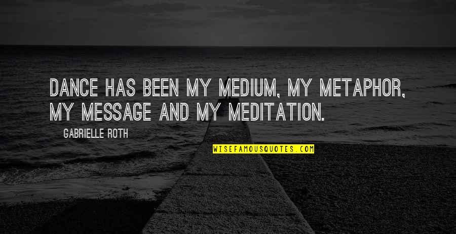 Medium Is The Message Quotes By Gabrielle Roth: Dance has been my medium, my metaphor, my