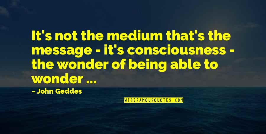 Medium Is The Message Quotes By John Geddes: It's not the medium that's the message -