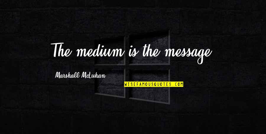 Medium Is The Message Quotes By Marshall McLuhan: The medium is the message. Medium Is The Message Quotes By Marshall McLuhan: The medium is the message.