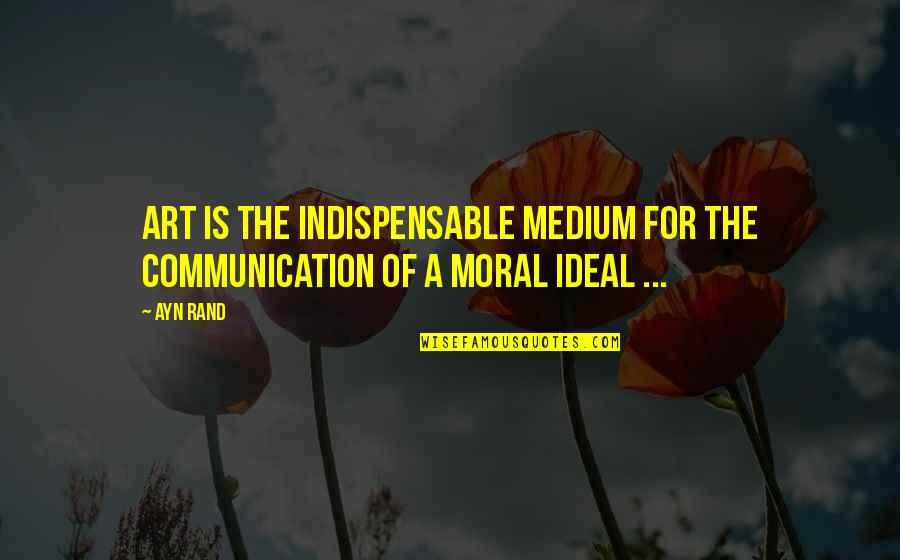 Medium Quotes By Ayn Rand: Art is the indispensable medium for the communication