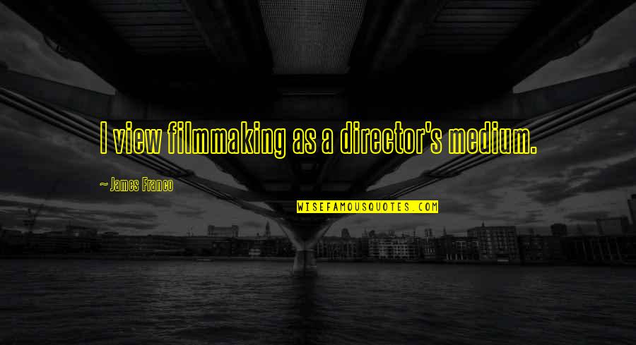 Medium Quotes By James Franco: I view filmmaking as a director's medium. Medium Quotes By James Franco: I view filmmaking as a director's medium.