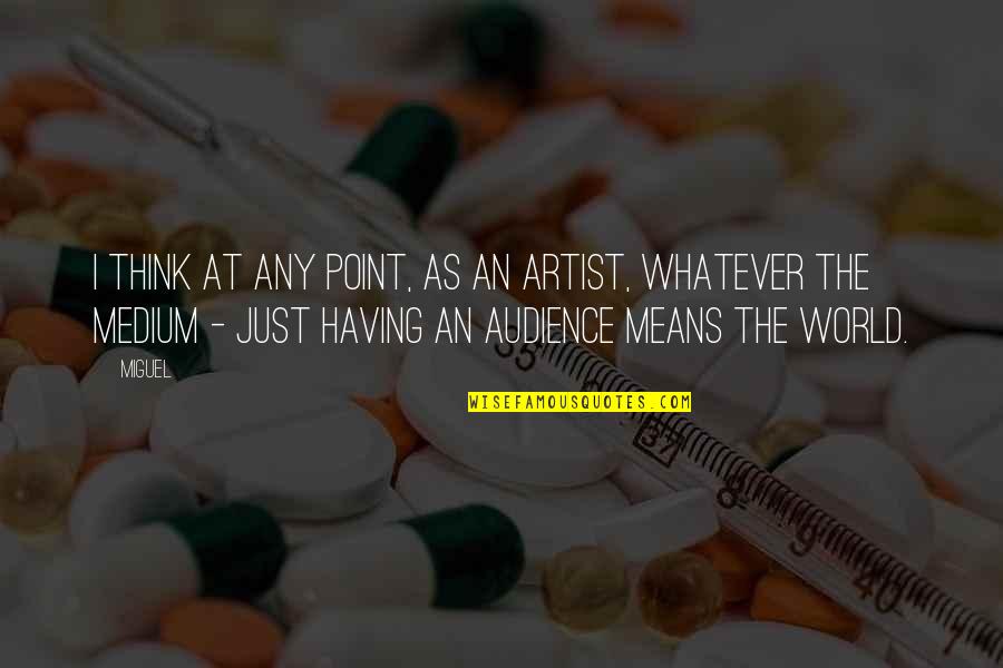 Medium Quotes By Miguel: I think at any point, as an artist, Medium Quotes By Miguel: I think at any point, as an artist,