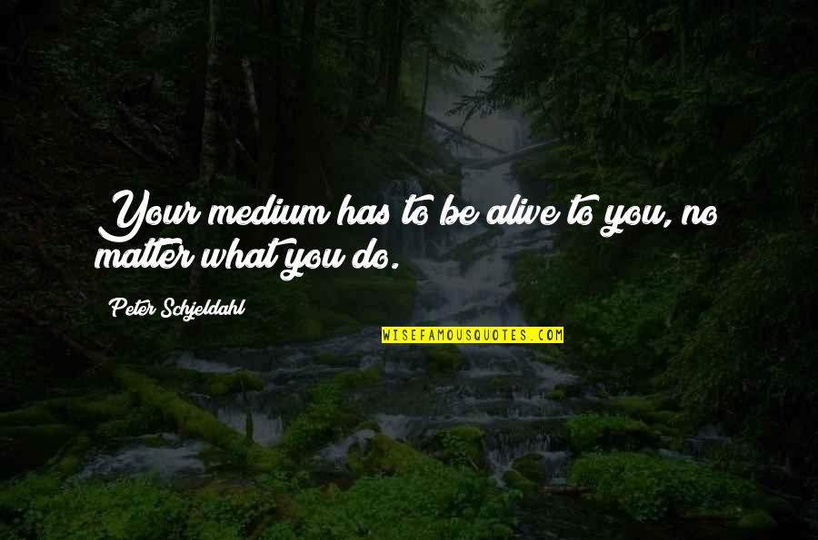 Medium Quotes By Peter Schjeldahl: Your medium has to be alive to you, Medium Quotes By Peter Schjeldahl: Your medium has to be alive to you,