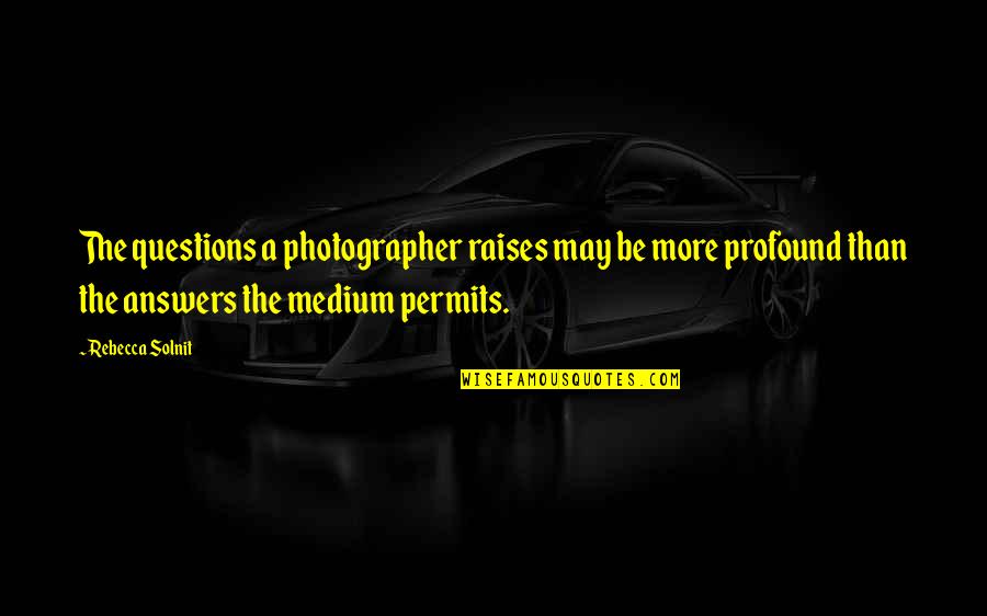 Medium Quotes By Rebecca Solnit: The questions a photographer raises may be more Medium Quotes By Rebecca Solnit: The questions a photographer raises may be more