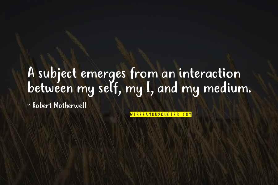 Medium Quotes By Robert Motherwell: A subject emerges from an interaction between my Medium Quotes By Robert Motherwell: A subject emerges from an interaction between my