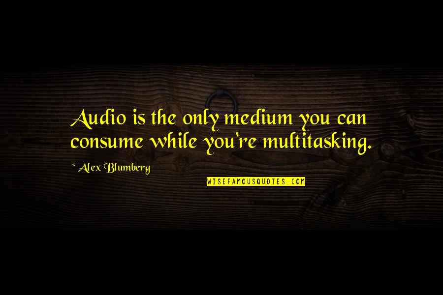 Mediums Quotes By Alex Blumberg: Audio is the only medium you can consume