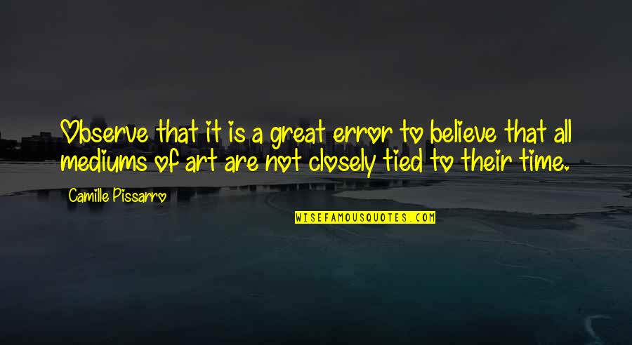 Mediums Quotes By Camille Pissarro: Observe that it is a great error to