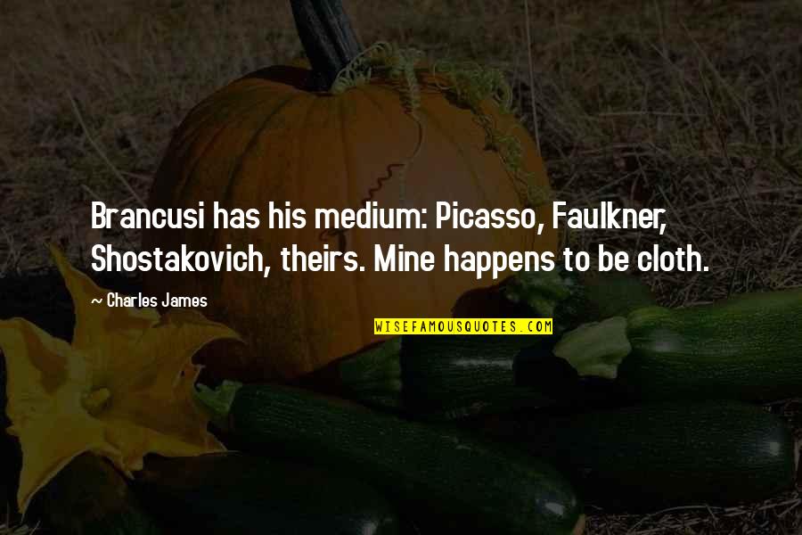 Mediums Quotes By Charles James: Brancusi has his medium: Picasso, Faulkner, Shostakovich, theirs.