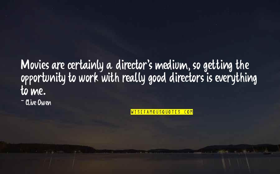 Mediums Quotes By Clive Owen: Movies are certainly a director's medium, so getting Mediums Quotes By Clive Owen: Movies are certainly a director's medium, so getting