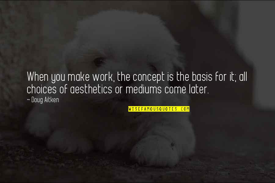 Mediums Quotes By Doug Aitken: When you make work, the concept is the