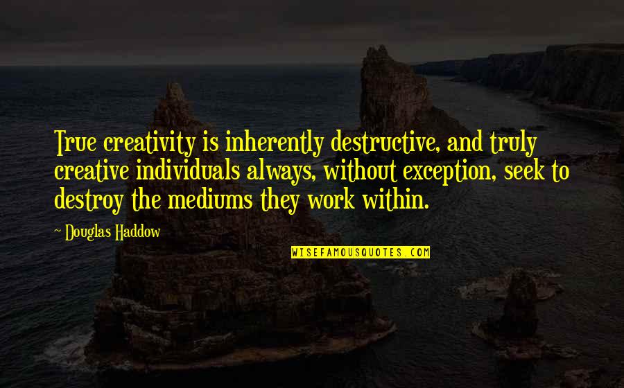 Mediums Quotes By Douglas Haddow: True creativity is inherently destructive, and truly creative Mediums Quotes By Douglas Haddow: True creativity is inherently destructive, and truly creative