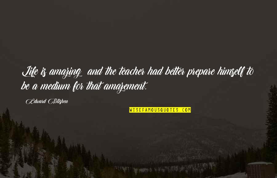 Mediums Quotes By Edward Blishen: Life is amazing: and the teacher had better Mediums Quotes By Edward Blishen: Life is amazing: and the teacher had better