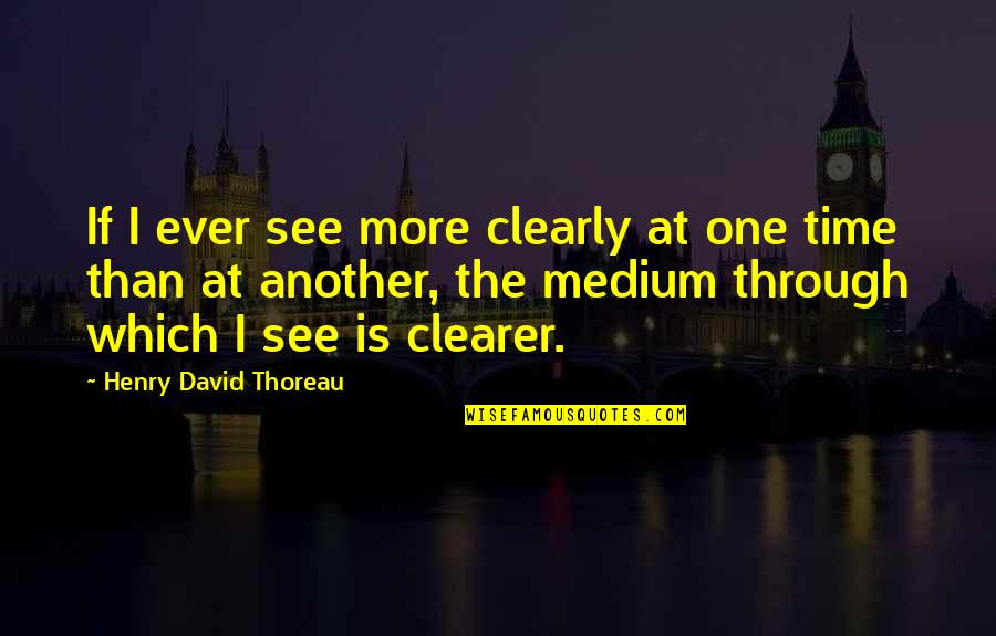 Mediums Quotes By Henry David Thoreau: If I ever see more clearly at one Mediums Quotes By Henry David Thoreau: If I ever see more clearly at one