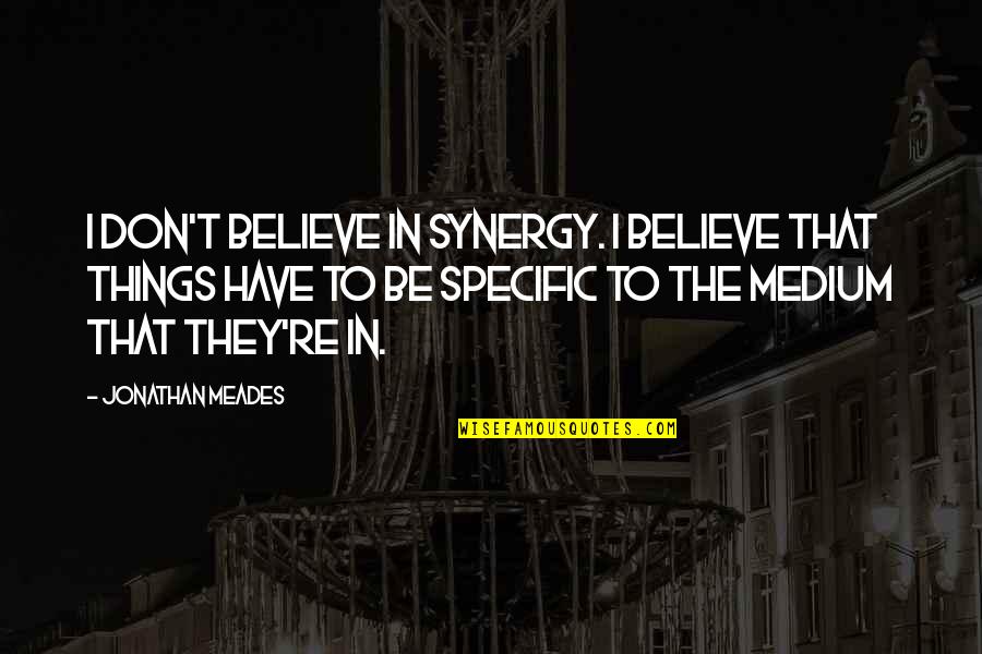 Mediums Quotes By Jonathan Meades: I don't believe in synergy. I believe that Mediums Quotes By Jonathan Meades: I don't believe in synergy. I believe that