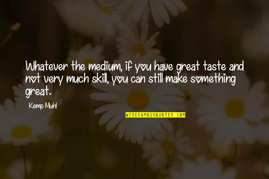 Mediums Quotes By Kemp Muhl: Whatever the medium, if you have great taste Mediums Quotes By Kemp Muhl: Whatever the medium, if you have great taste