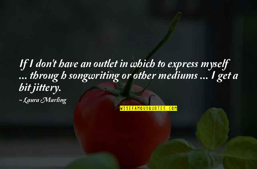 Mediums Quotes By Laura Marling: If I don't have an outlet in which Mediums Quotes By Laura Marling: If I don't have an outlet in which