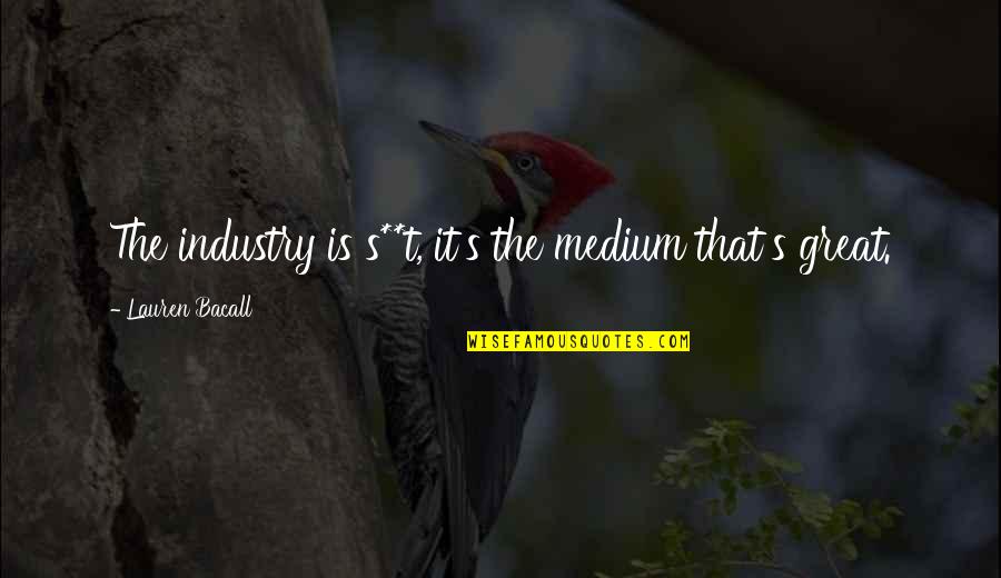 Mediums Quotes By Lauren Bacall: The industry is s**t, it's the medium that's