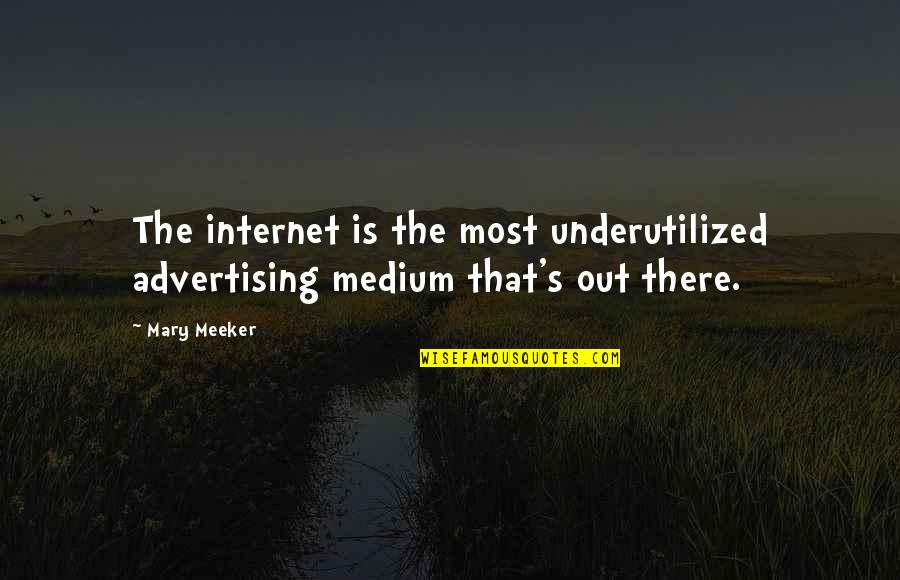 Mediums Quotes By Mary Meeker: The internet is the most underutilized advertising medium
