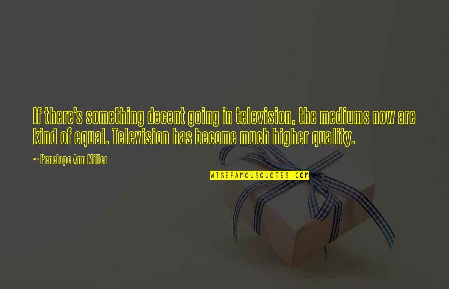 Mediums Quotes By Penelope Ann Miller: If there's something decent going in television, the Mediums Quotes By Penelope Ann Miller: If there's something decent going in television, the