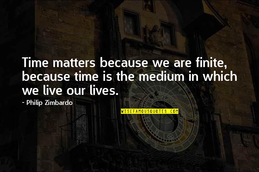 Mediums Quotes By Philip Zimbardo: Time matters because we are finite, because time Mediums Quotes By Philip Zimbardo: Time matters because we are finite, because time