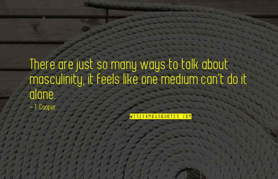 Mediums Quotes By T. Cooper: There are just so many ways to talk Mediums Quotes By T. Cooper: There are just so many ways to talk