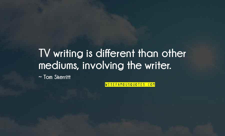 Mediums Quotes By Tom Skerritt: TV writing is different than other mediums, involving