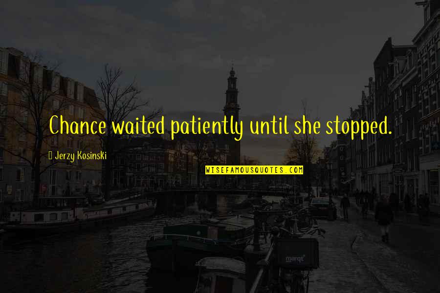 Medlan Chapel Quotes By Jerzy Kosinski: Chance waited patiently until she stopped. Medlan Chapel Quotes By Jerzy Kosinski: Chance waited patiently until she stopped.