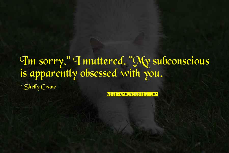 Medlan Chapel Quotes By Shelly Crane: I'm sorry," I muttered. "My subconscious is apparently