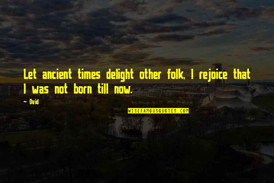 Medlens Quotes By Ovid: Let ancient times delight other folk, I rejoice