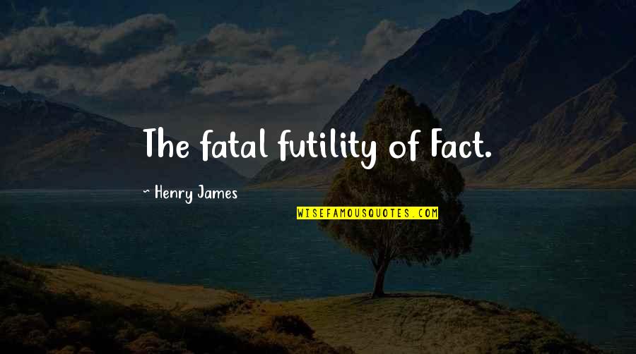 Medlocks Ware Quotes By Henry James: The fatal futility of Fact.