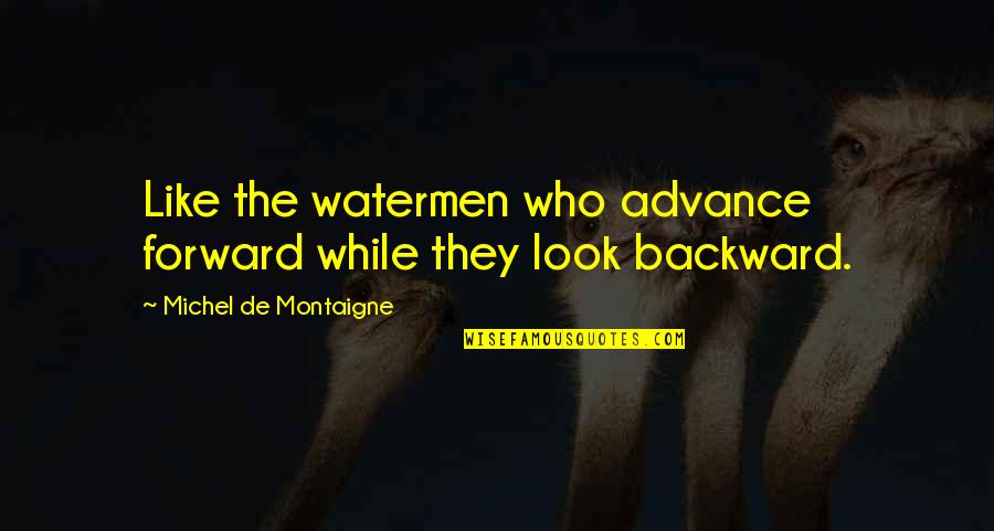 Medlocks Ware Quotes By Michel De Montaigne: Like the watermen who advance forward while they