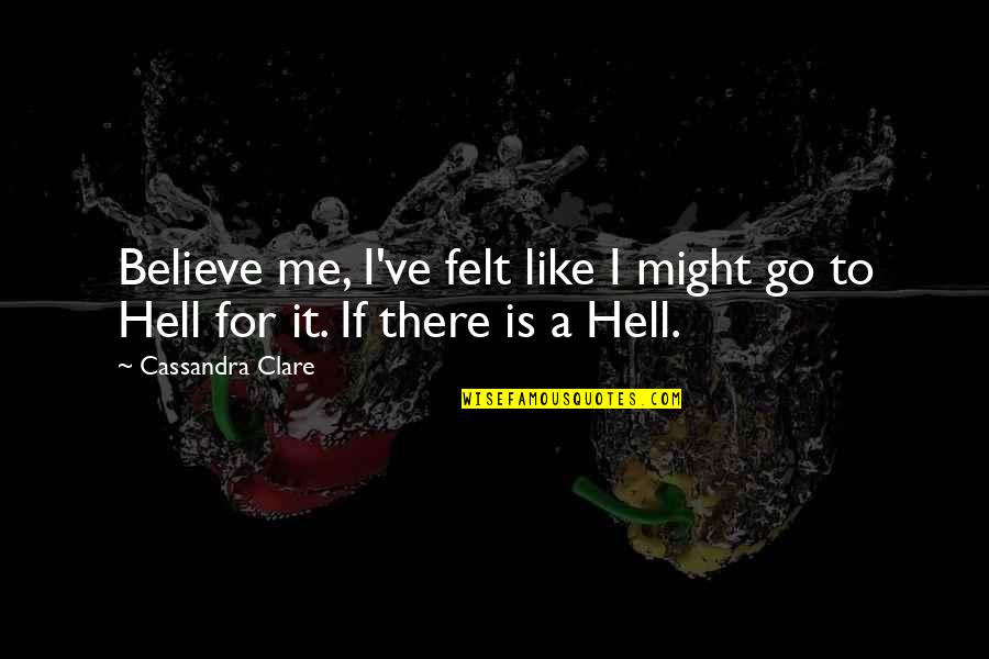 Medocre Quotes By Cassandra Clare: Believe me, I've felt like I might go